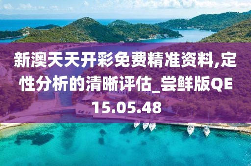 新澳天天开彩免费精准资料,定性分析的清晰评估_尝鲜版QE15.05.48