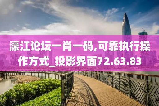 濠江论坛一肖一码,可靠执行操作方式_投影界面72.63.83