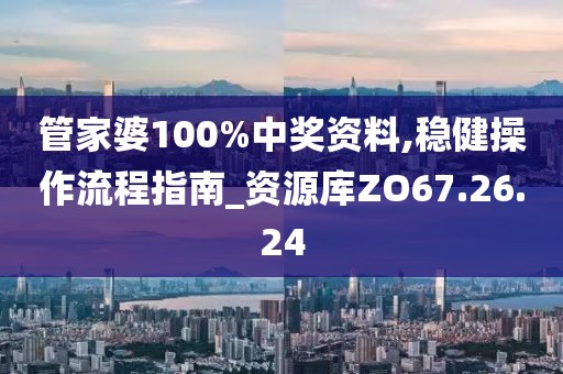 管家婆100%中奖资料,稳健操作流程指南_资源库ZO67.26.24