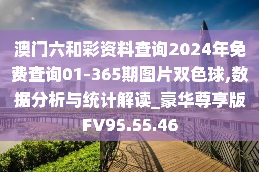 澳门六和彩资料查询2024年免费查询01-365期图片双色球,数据分析与统计解读_豪华尊享版FV95.55.46