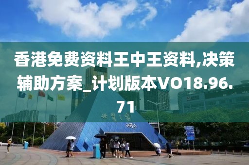 香港免费资料王中王资料,决策辅助方案_计划版本VO18.96.71