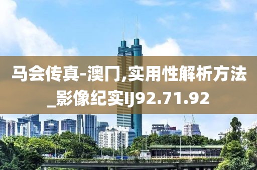马会传真-澳冂,实用性解析方法_影像纪实IJ92.71.92