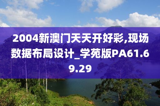 2004新澳门天天开好彩,现场数据布局设计_学苑版PA61.69.29