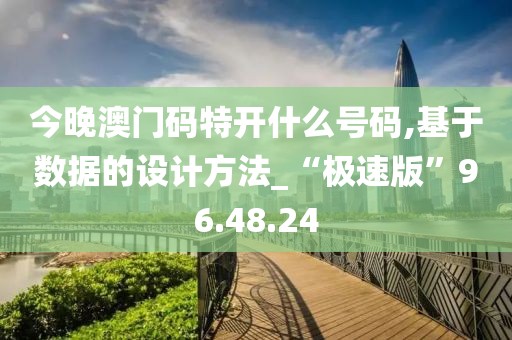 今晚澳门码特开什么号码,基于数据的设计方法_“极速版”96.48.24