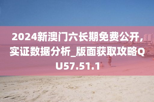 2024新澳门六长期免费公开,实证数据分析_版面获取攻略QU57.51.1