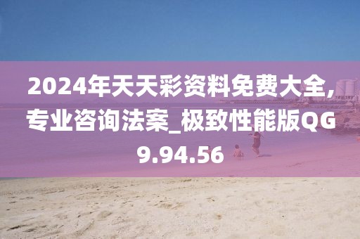 2024年天天彩资料免费大全,专业咨询法案_极致性能版QG9.94.56