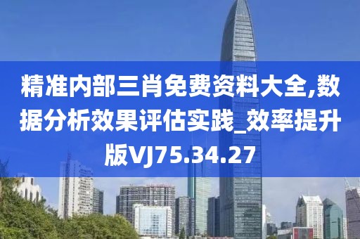 精准内部三肖免费资料大全,数据分析效果评估实践_效率提升版VJ75.34.27