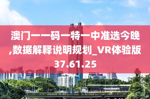 澳门一一码一特一中准选今晚,数据解释说明规划_VR体验版37.61.25