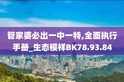 管家婆必出一中一特,全面执行手册_生态模样BK78.93.84
