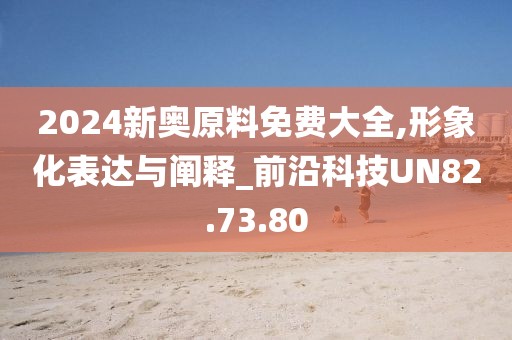 2024新奥原料免费大全,形象化表达与阐释_前沿科技UN82.73.80