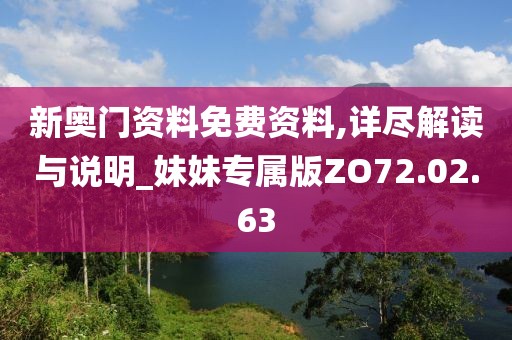 新奥门资料免费资料,详尽解读与说明_妹妹专属版ZO72.02.63