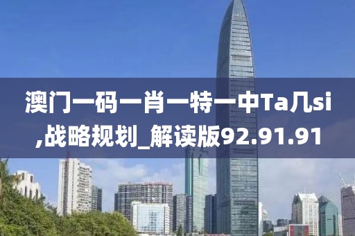 澳门一码一肖一特一中Ta几si,战略规划_解读版92.91.91
