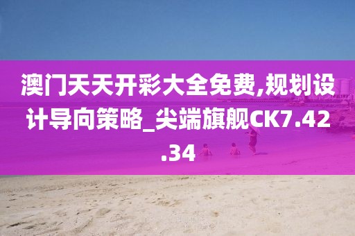澳门天天开彩大全免费,规划设计导向策略_尖端旗舰CK7.42.34