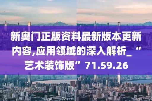 新奥门正版资料最新版本更新内容,应用领域的深入解析_“艺术装饰版”71.59.26