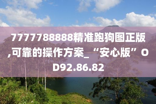 7777788888精准跑狗图正版,可靠的操作方案_“安心版”OD92.86.82