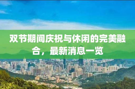 双节期间庆祝与休闲的完美融合，最新消息一览
