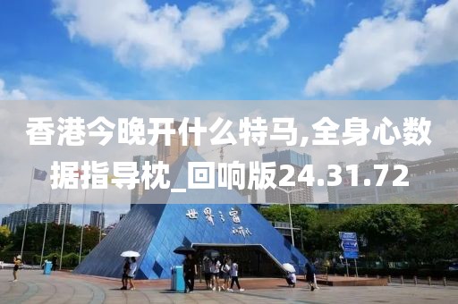 香港今晚开什么特马,全身心数据指导枕_回响版24.31.72