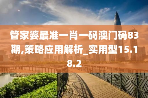 管家婆最准一肖一码澳门码83期,策略应用解析_实用型15.18.2