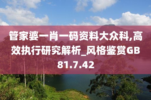 管家婆一肖一码资料大众科,高效执行研究解析_风格鉴赏GB81.7.42
