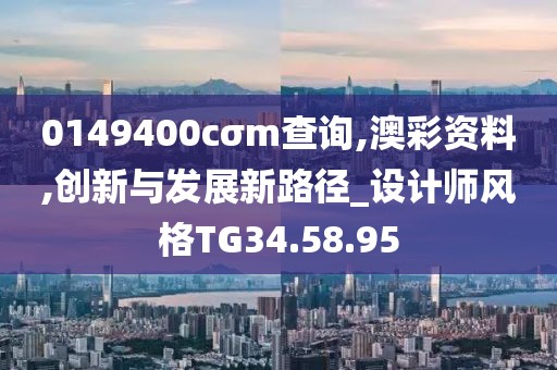 0149400cσm查询,澳彩资料,创新与发展新路径_设计师风格TG34.58.95