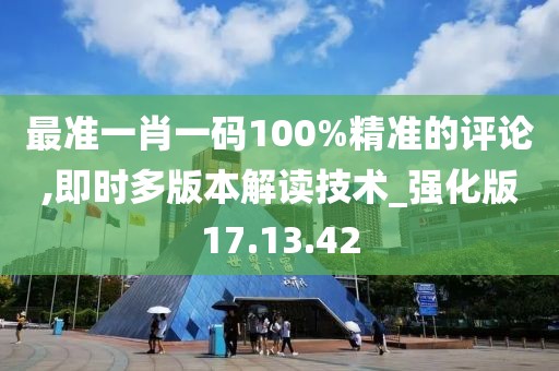 最准一肖一码100%精准的评论,即时多版本解读技术_强化版17.13.42