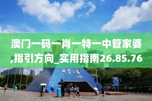 澳门一码一肖一特一中管家婆,指引方向_实用指南26.85.76