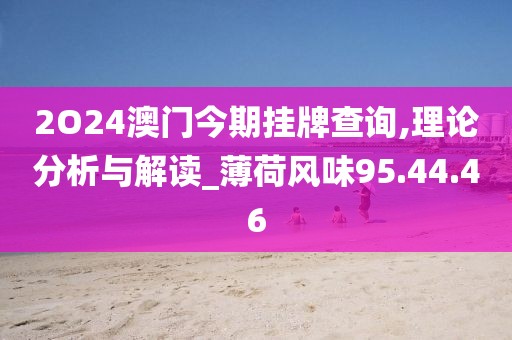 2O24澳门今期挂牌查询,理论分析与解读_薄荷风味95.44.46