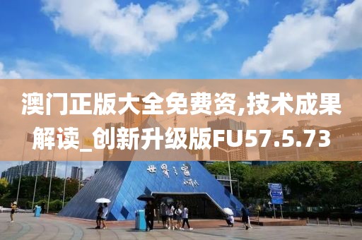 澳门正版大全免费资,技术成果解读_创新升级版FU57.5.73