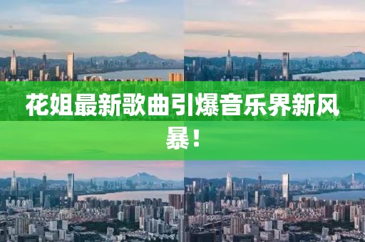 花姐最新歌曲引爆音乐界新风暴！