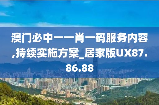 澳门必中一一肖一码服务内容,持续实施方案_居家版UX87.86.88