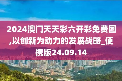 2024澳门天天彩六开彩免费图,以创新为动力的发展战略_便携版24.09.14
