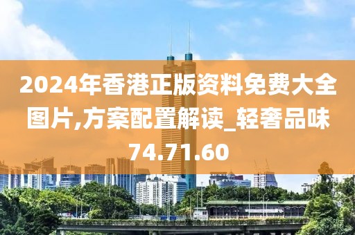2024年香港正版资料免费大全图片,方案配置解读_轻奢品味74.71.60