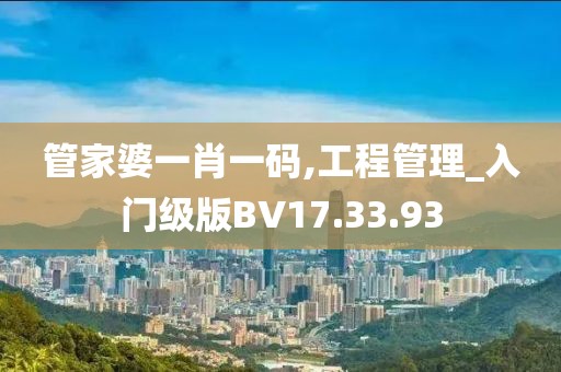 管家婆一肖一码,工程管理_入门级版BV17.33.93