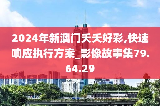2024年新澳门夭夭好彩,快速响应执行方案_影像故事集79.64.29