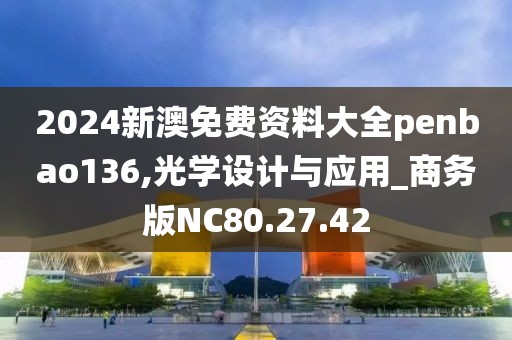 2024新澳免费资料大全penbao136,光学设计与应用_商务版NC80.27.42