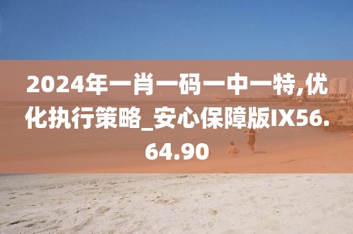 2024年一肖一码一中一特,优化执行策略_安心保障版IX56.64.90