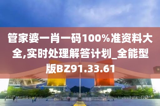 管家婆一肖一码100%准资料大全,实时处理解答计划_全能型版BZ91.33.61