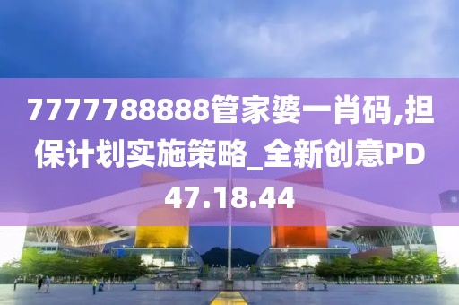 7777788888管家婆一肖码,担保计划实施策略_全新创意PD47.18.44
