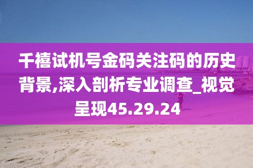 千禧试机号金码关注码的历史背景,深入剖析专业调查_视觉呈现45.29.24