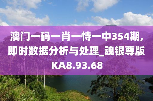 澳门一码一肖一恃一中354期,即时数据分析与处理_魂银尊版KA8.93.68