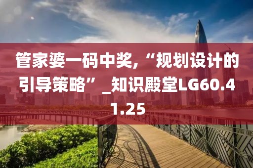 管家婆一码中奖,“规划设计的引导策略”_知识殿堂LG60.41.25