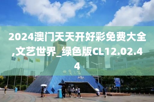 2024澳门天天开好彩免费大全,文艺世界_绿色版CL12.02.44