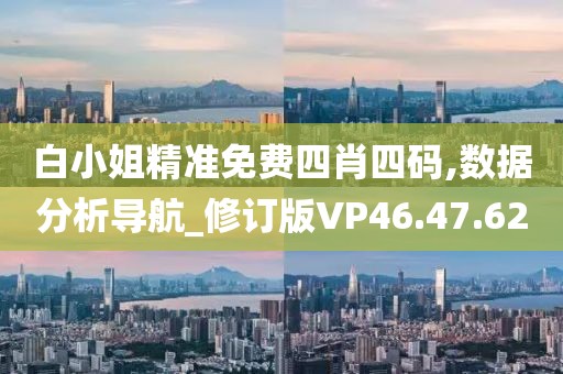 白小姐精准免费四肖四码,数据分析导航_修订版VP46.47.62