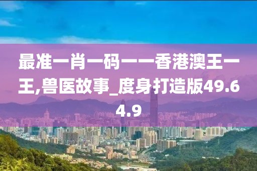 最准一肖一码一一香港澳王一王,兽医故事_度身打造版49.64.9