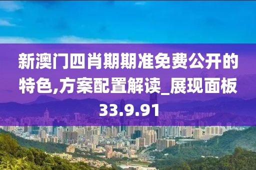 新澳门四肖期期准免费公开的特色,方案配置解读_展现面板33.9.91