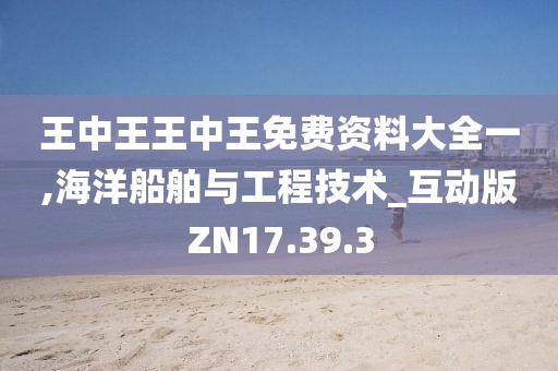 王中王王中王免费资料大全一,海洋船舶与工程技术_互动版ZN17.39.3
