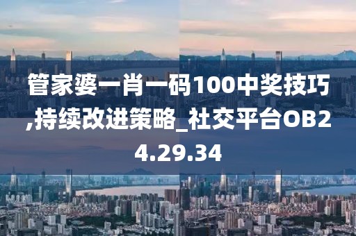 管家婆一肖一码100中奖技巧,持续改进策略_社交平台OB24.29.34