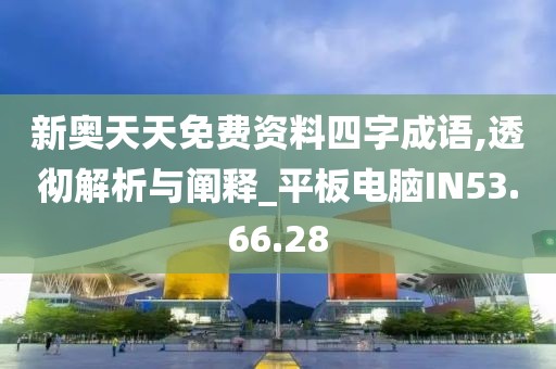新奥天天免费资料四字成语,透彻解析与阐释_平板电脑IN53.66.28