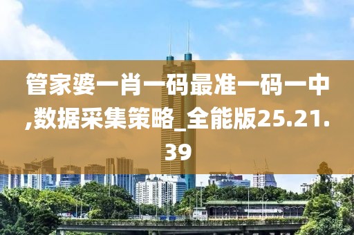 管家婆一肖一码最准一码一中,数据采集策略_全能版25.21.39