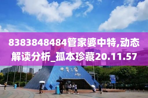 8383848484管家婆中特,动态解读分析_孤本珍藏20.11.57
